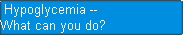  Hypoglycemia -- 
What can you do? 